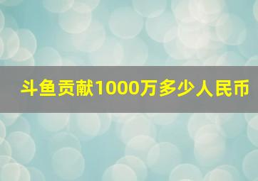 斗鱼贡献1000万多少人民币