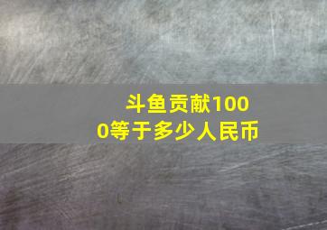 斗鱼贡献1000等于多少人民币