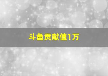 斗鱼贡献值1万