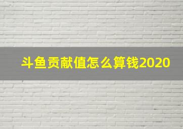 斗鱼贡献值怎么算钱2020