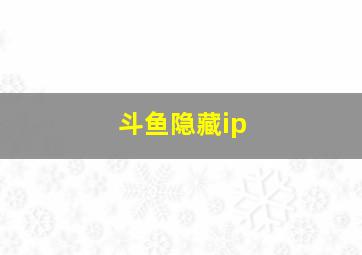 斗鱼隐藏ip