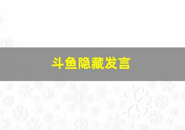 斗鱼隐藏发言