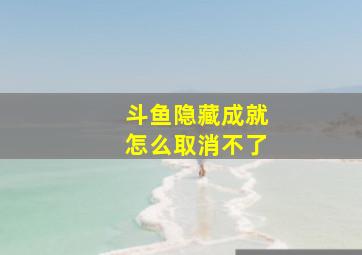 斗鱼隐藏成就怎么取消不了