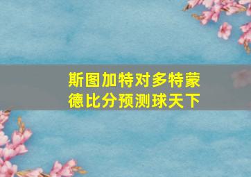 斯图加特对多特蒙德比分预测球天下