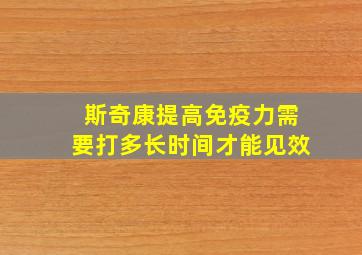 斯奇康提高免疫力需要打多长时间才能见效