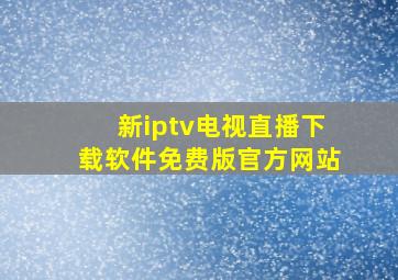 新iptv电视直播下载软件免费版官方网站