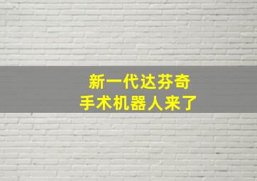 新一代达芬奇手术机器人来了