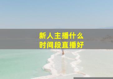 新人主播什么时间段直播好