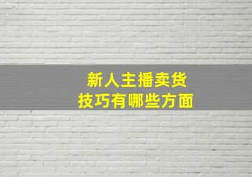 新人主播卖货技巧有哪些方面