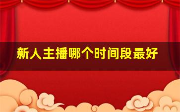 新人主播哪个时间段最好