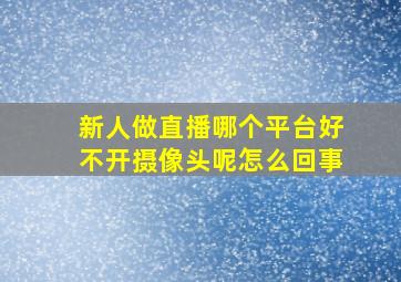 新人做直播哪个平台好不开摄像头呢怎么回事