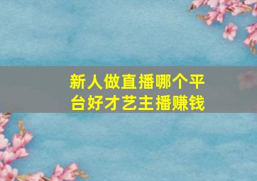 新人做直播哪个平台好才艺主播赚钱