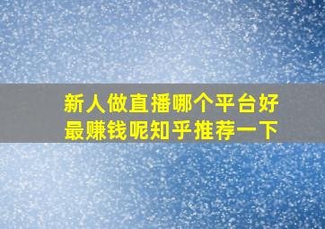 新人做直播哪个平台好最赚钱呢知乎推荐一下