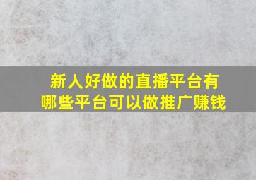 新人好做的直播平台有哪些平台可以做推广赚钱