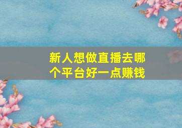 新人想做直播去哪个平台好一点赚钱