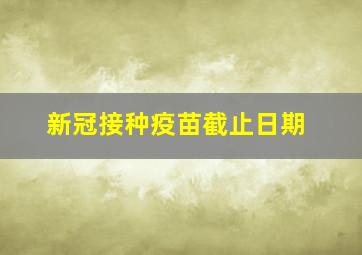 新冠接种疫苗截止日期