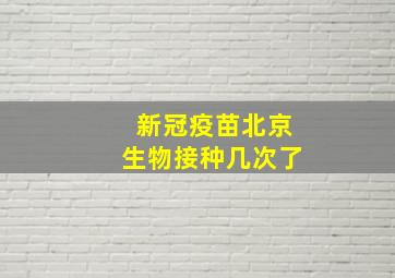 新冠疫苗北京生物接种几次了