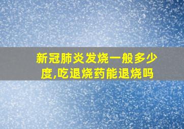 新冠肺炎发烧一般多少度,吃退烧药能退烧吗