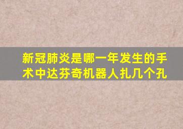 新冠肺炎是哪一年发生的手术中达芬奇机器人扎几个孔