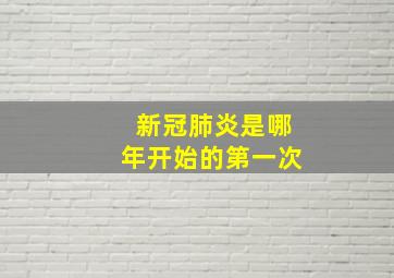 新冠肺炎是哪年开始的第一次