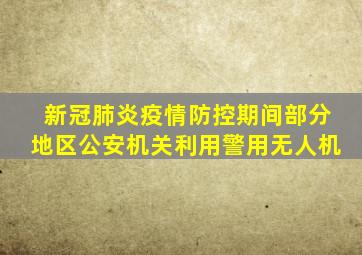 新冠肺炎疫情防控期间部分地区公安机关利用警用无人机