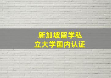 新加坡留学私立大学国内认证