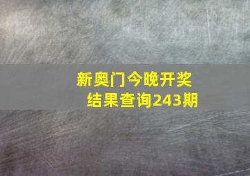 新奥门今晚开奖结果查询243期