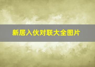 新居入伙对联大全图片