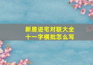 新居进宅对联大全十一字横批怎么写