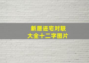 新居进宅对联大全十二字图片