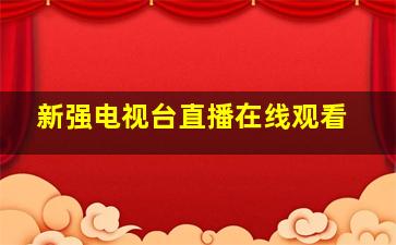 新强电视台直播在线观看