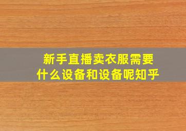 新手直播卖衣服需要什么设备和设备呢知乎