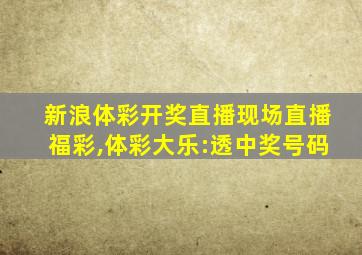 新浪体彩开奖直播现场直播福彩,体彩大乐:透中奖号码