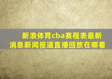 新浪体育cba赛程表最新消息新闻报道直播回放在哪看