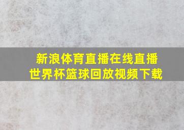 新浪体育直播在线直播世界杯篮球回放视频下载