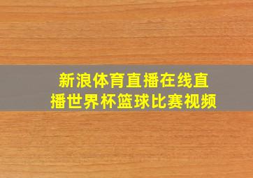 新浪体育直播在线直播世界杯篮球比赛视频