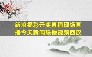 新浪福彩开奖直播现场直播今天新闻联播视频回放