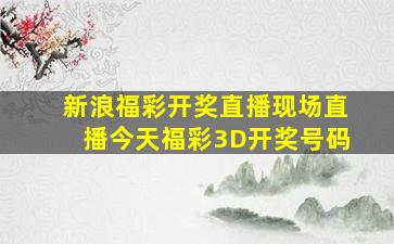 新浪福彩开奖直播现场直播今天福彩3D开奖号码