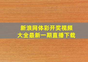 新浪网体彩开奖视频大全最新一期直播下载