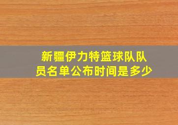 新疆伊力特篮球队队员名单公布时间是多少