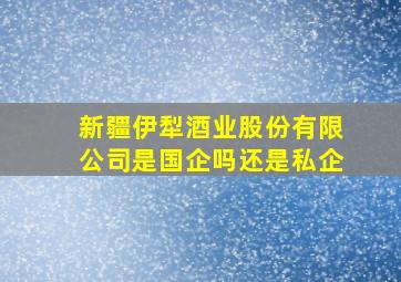 新疆伊犁酒业股份有限公司是国企吗还是私企