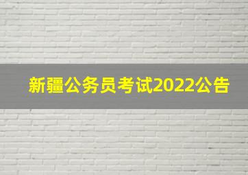 新疆公务员考试2022公告