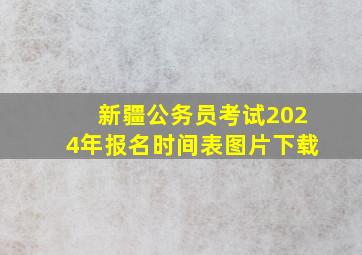 新疆公务员考试2024年报名时间表图片下载