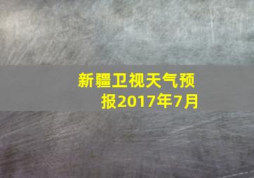 新疆卫视天气预报2017年7月