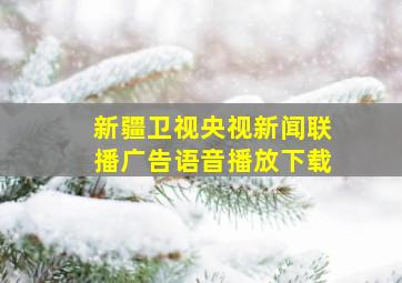 新疆卫视央视新闻联播广告语音播放下载