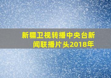 新疆卫视转播中央台新闻联播片头2018年