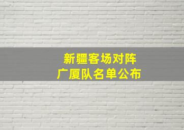 新疆客场对阵广厦队名单公布