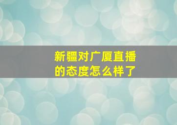 新疆对广厦直播的态度怎么样了