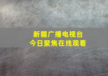 新疆广播电视台今日聚焦在线观看