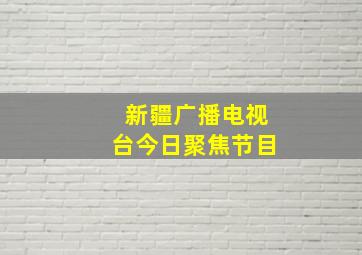 新疆广播电视台今日聚焦节目